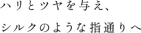 ハリとツヤを与え、シルクのような指通りへ