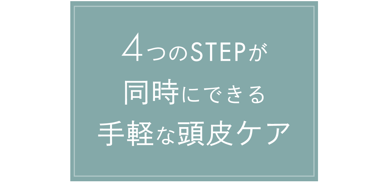4つのSTEPが同時にできる手軽な頭皮ケア