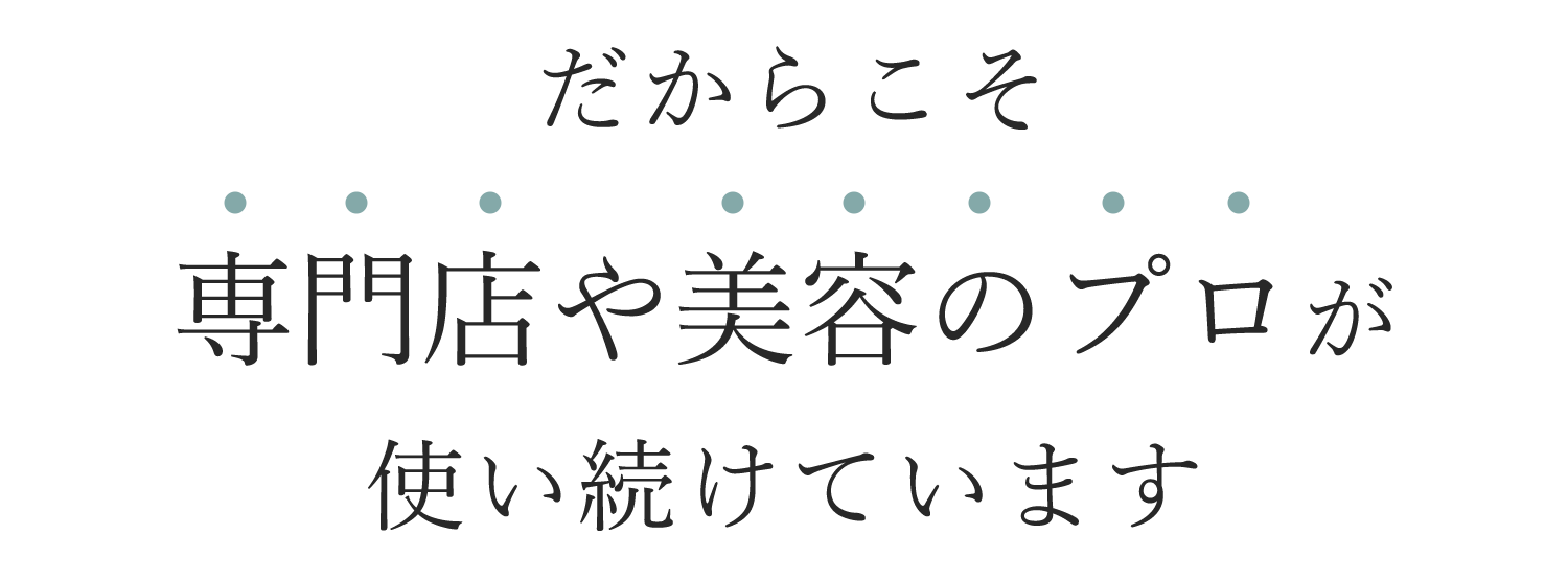 専門店や美容のプロが使い続けています